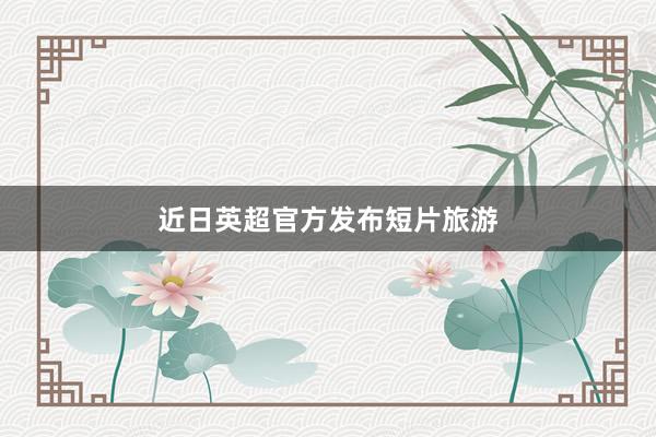 近日英超官方发布短片旅游
