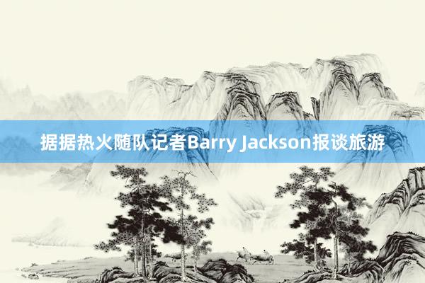 据据热火随队记者Barry Jackson报谈旅游