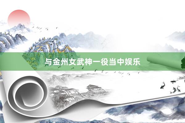 与金州女武神一役当中娱乐