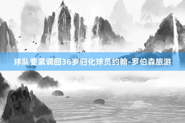 球队要紧调回36岁归化球员约翰-罗伯森旅游