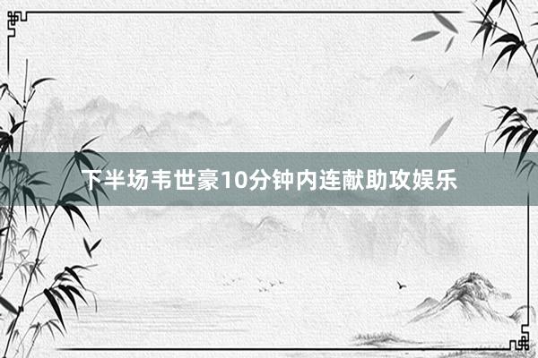 下半场韦世豪10分钟内连献助攻娱乐