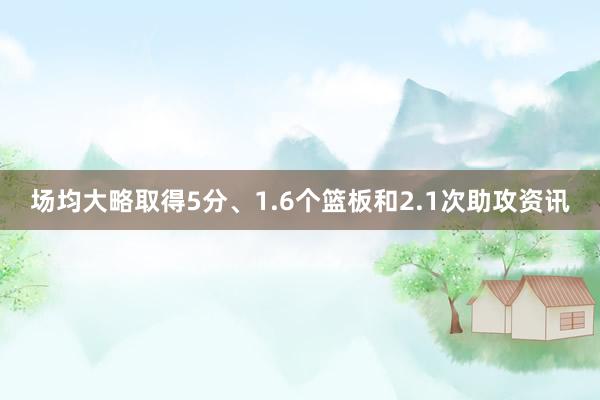 场均大略取得5分、1.6个篮板和2.1次助攻资讯