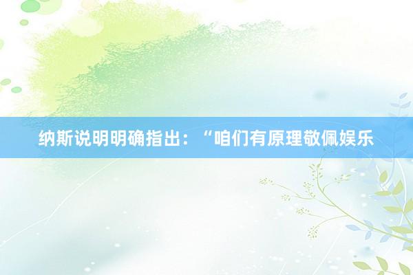 纳斯说明明确指出：“咱们有原理敬佩娱乐