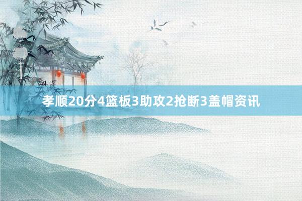 孝顺20分4篮板3助攻2抢断3盖帽资讯
