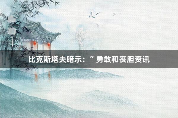 比克斯塔夫暗示：”勇敢和丧胆资讯