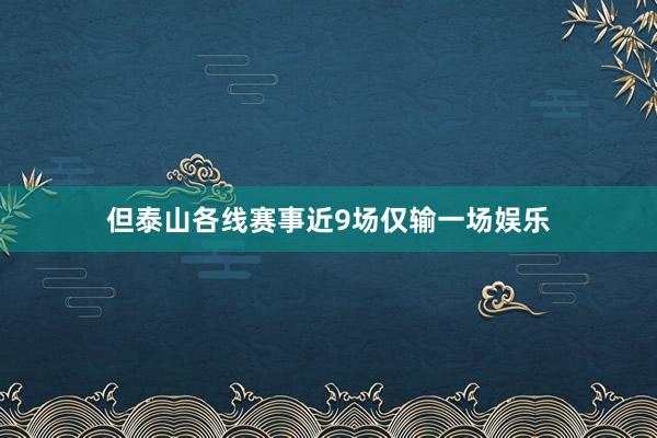 但泰山各线赛事近9场仅输一场娱乐