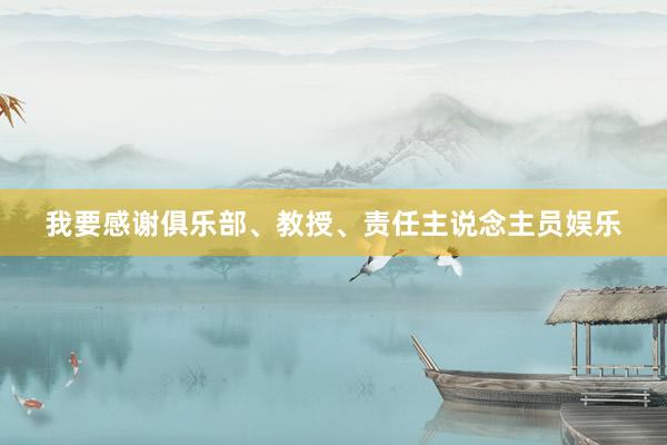 我要感谢俱乐部、教授、责任主说念主员娱乐