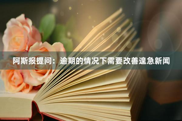 阿斯报提问：逾期的情况下需要改善遑急新闻
