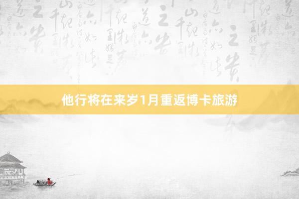 他行将在来岁1月重返博卡旅游