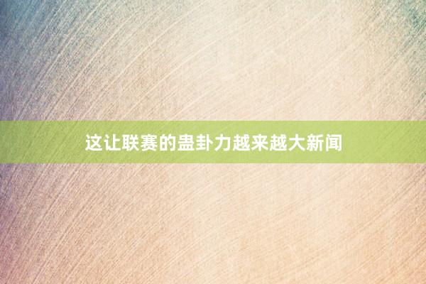 这让联赛的蛊卦力越来越大新闻