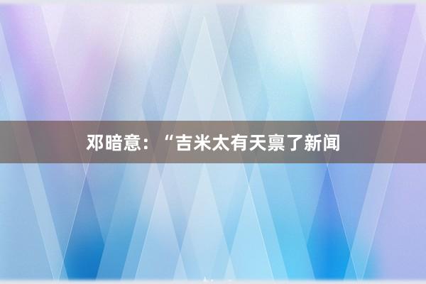 邓暗意：“吉米太有天禀了新闻