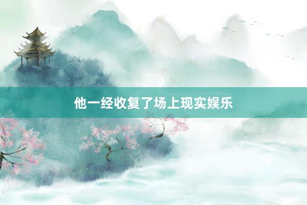 他一经收复了场上现实娱乐