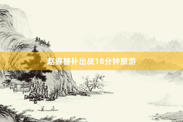 赵睿替补出战18分钟旅游
