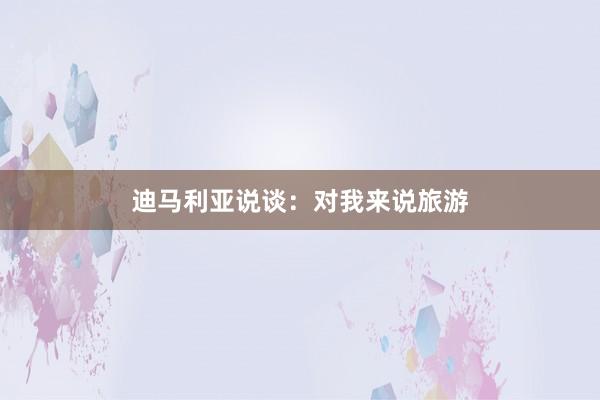 迪马利亚说谈：对我来说旅游