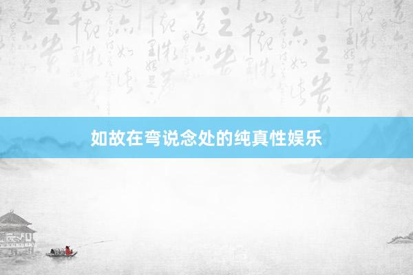 如故在弯说念处的纯真性娱乐
