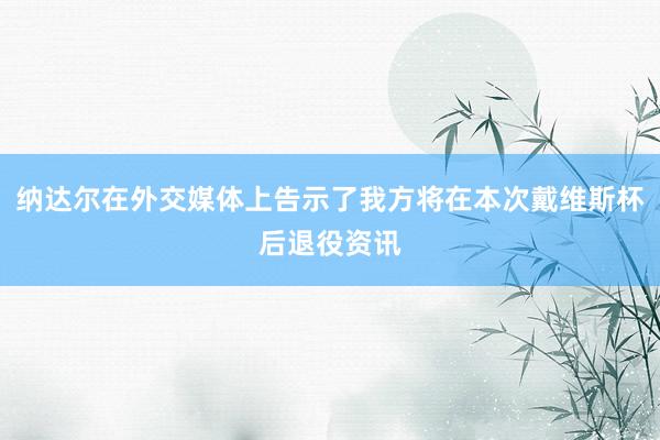 纳达尔在外交媒体上告示了我方将在本次戴维斯杯后退役资讯