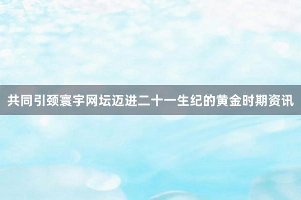 共同引颈寰宇网坛迈进二十一生纪的黄金时期资讯