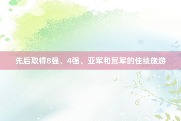 先后取得8强、4强、亚军和冠军的佳绩旅游