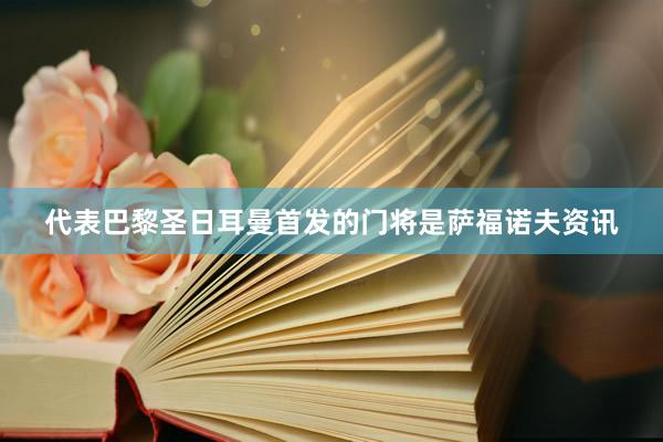 代表巴黎圣日耳曼首发的门将是萨福诺夫资讯