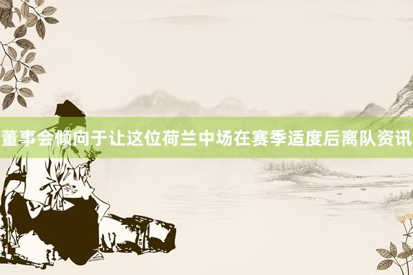 董事会倾向于让这位荷兰中场在赛季适度后离队资讯