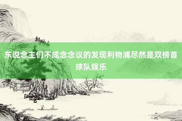 东说念主们不成念念议的发现利物浦尽然是双榜首球队娱乐