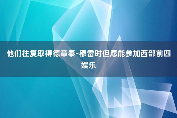 他们往复取得德章泰-穆雷时但愿能参加西部前四娱乐