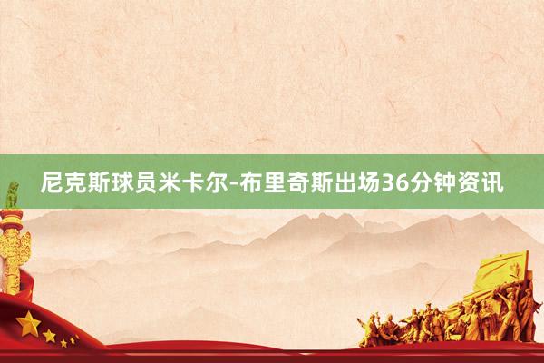 尼克斯球员米卡尔-布里奇斯出场36分钟资讯
