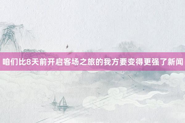 咱们比8天前开启客场之旅的我方要变得更强了新闻