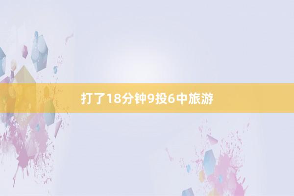 打了18分钟9投6中旅游