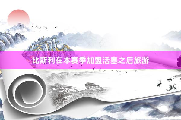 比斯利在本赛季加盟活塞之后旅游