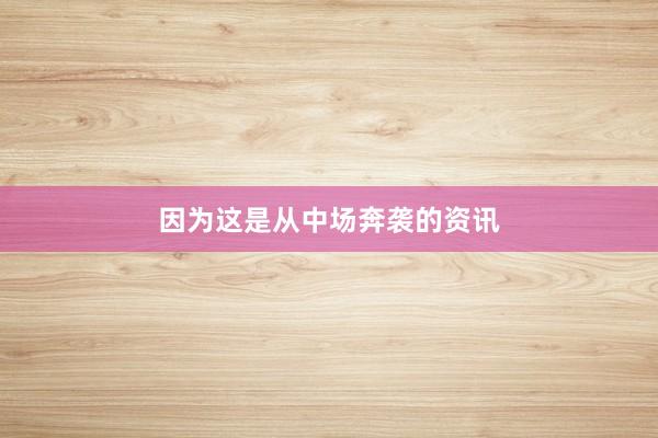 因为这是从中场奔袭的资讯