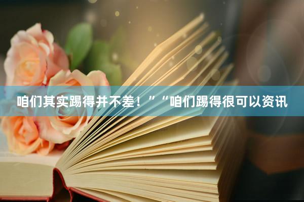 咱们其实踢得并不差!”“咱们踢得很可以资讯