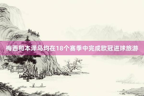 梅西和本泽马均在18个赛季中完成欧冠进球旅游