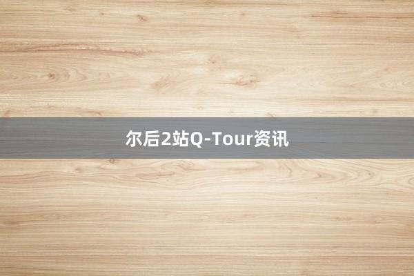 尔后2站Q-Tour资讯
