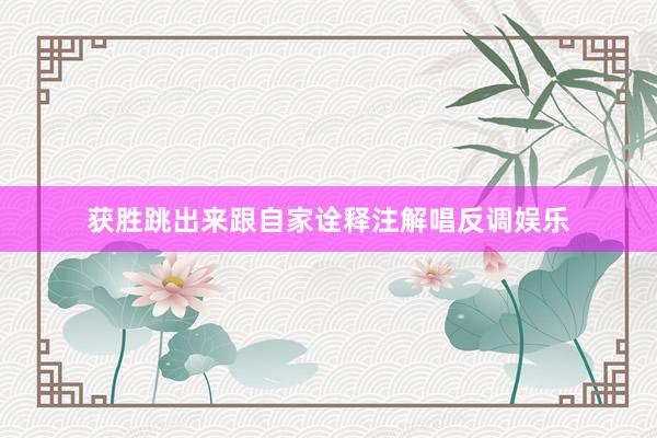 获胜跳出来跟自家诠释注解唱反调娱乐