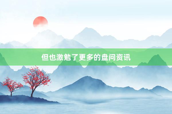 但也激勉了更多的盘问资讯