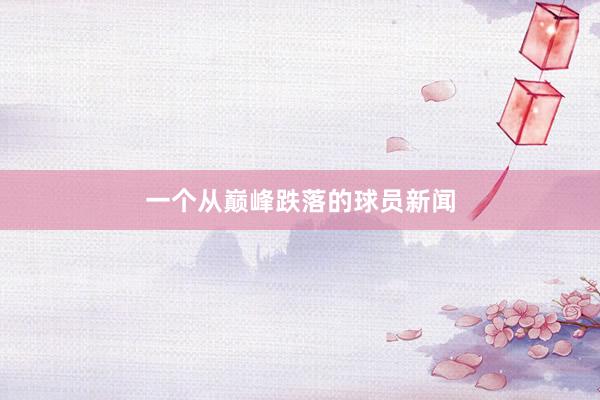 一个从巅峰跌落的球员新闻