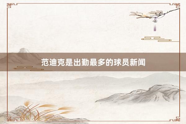 范迪克是出勤最多的球员新闻