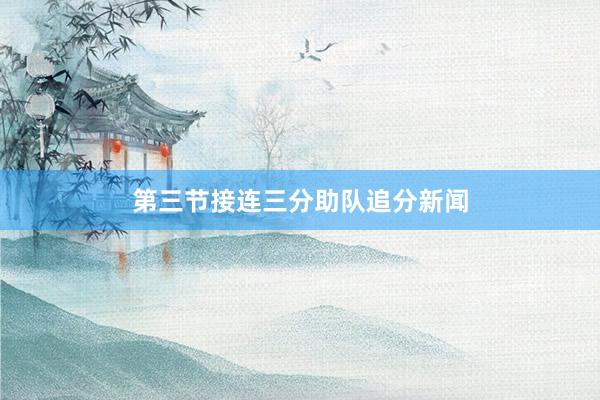 第三节接连三分助队追分新闻
