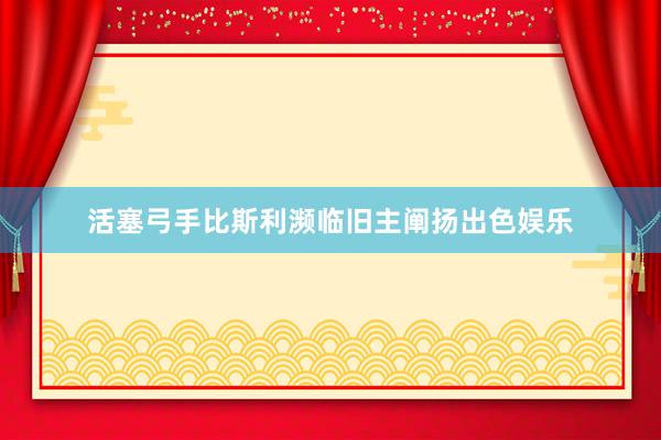 活塞弓手比斯利濒临旧主阐扬出色娱乐