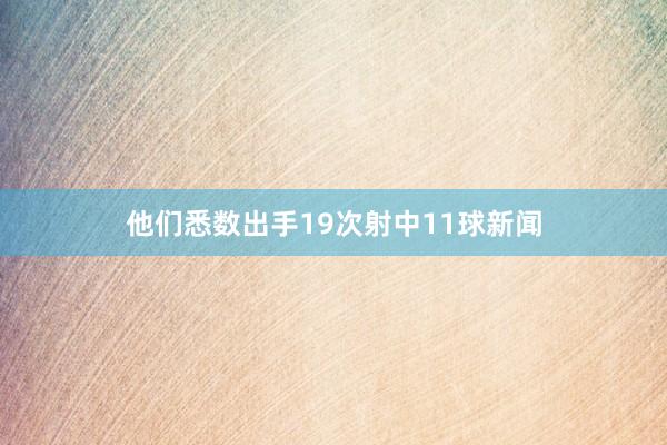 他们悉数出手19次射中11球新闻