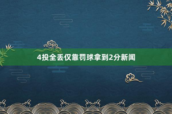 4投全丢仅靠罚球拿到2分新闻