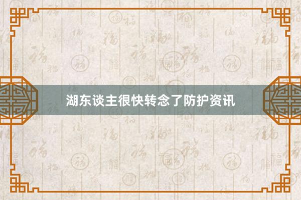 湖东谈主很快转念了防护资讯