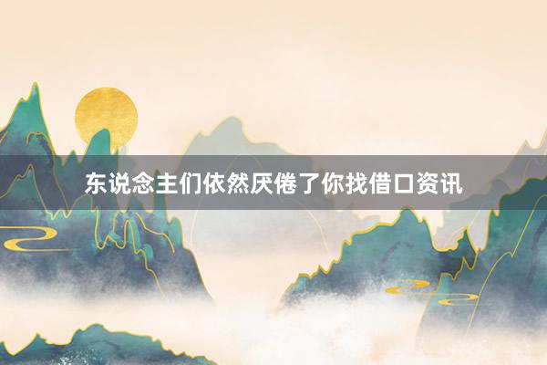 东说念主们依然厌倦了你找借口资讯