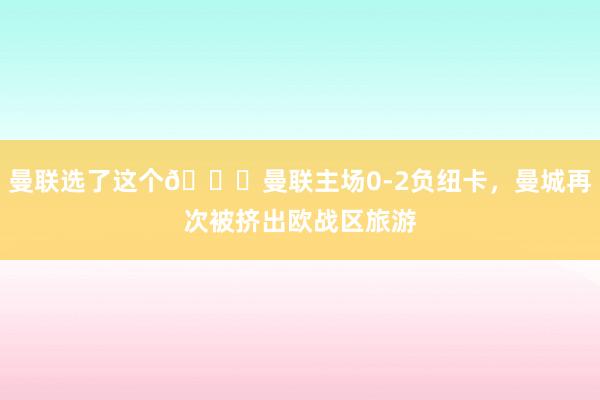 曼联选了这个😜曼联主场0-2负纽卡，曼城再次被挤出欧战区旅游