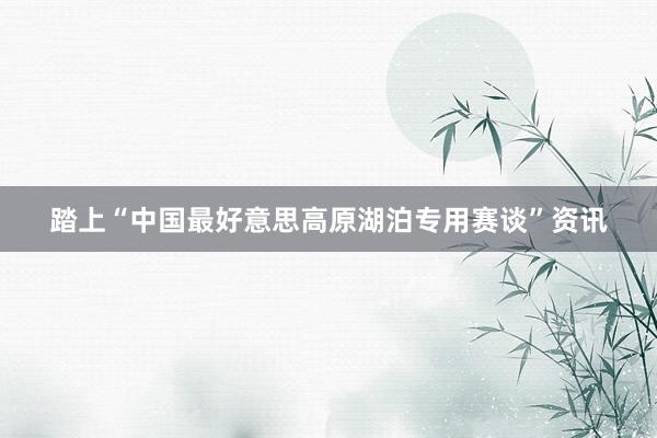 踏上“中国最好意思高原湖泊专用赛谈”资讯