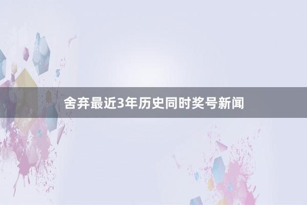 舍弃最近3年历史同时奖号新闻