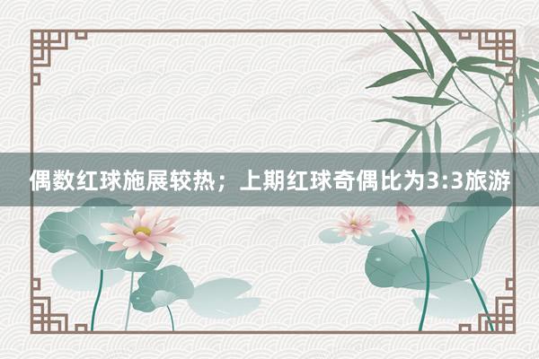 偶数红球施展较热；上期红球奇偶比为3:3旅游