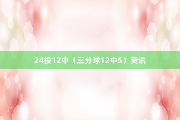 24投12中（三分球12中5）资讯