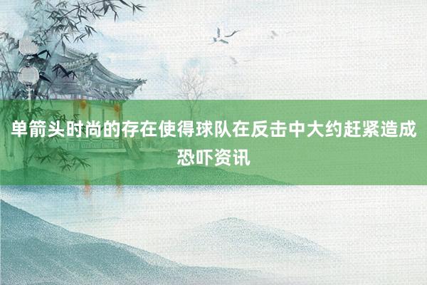 单箭头时尚的存在使得球队在反击中大约赶紧造成恐吓资讯